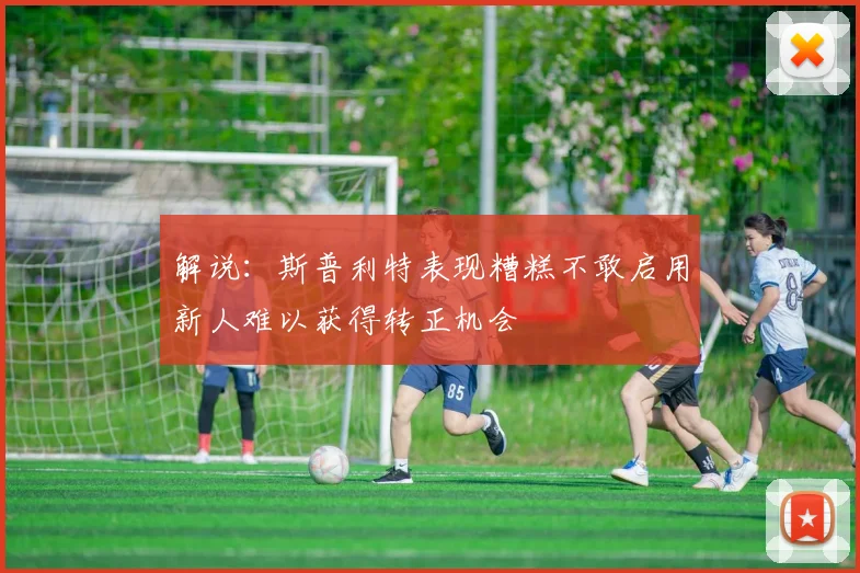 解说：斯普利特表现糟糕不敢启用新人难以获得转正机会