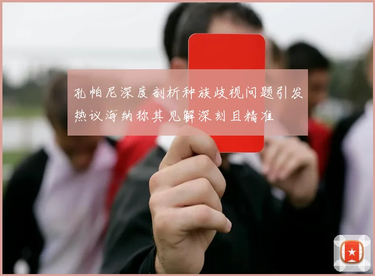 孔帕尼深度剖析种族歧视问题引发热议海纳称其见解深刻且精准