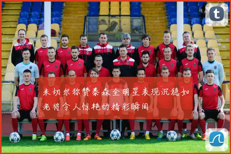 米切尔称赞泰森全明星表现沉稳如老将令人惊艳的精彩瞬间