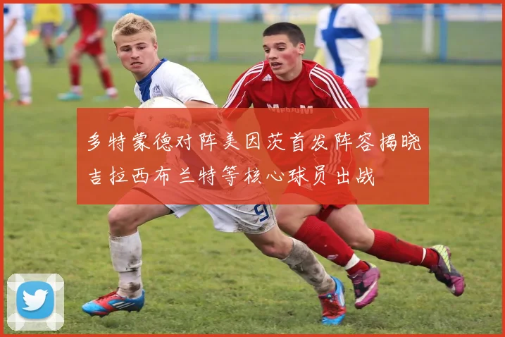 多特蒙德对阵美因茨首发阵容揭晓吉拉西布兰特等核心球员出战